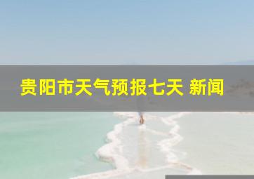 贵阳市天气预报七天 新闻